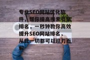 专业SEO网站优化软件，帮你提高搜索引擎排名，一秒钟教你高效提升SEO网站排名，从此一切都可以迎刃而解，超快速学习，专业SEO网站优化软件使用指南