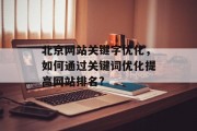 北京网站关键字优化，如何通过关键词优化提高网站排名?，关键词优化，如何提升网站排名？