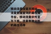 移动流量仪官方网站，流量数据查询的最权威平台，移动流量软件官方下载，流量数据分析的最佳选择，移动流量实时查询神器，官方下载与流量分析首选!