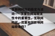 互联网时代的稳定与波动——流量在网站稳定性中的重要性，互联网时代，流量如何影响网站稳定性?，互联网时代流量对网站稳定性的影响分析