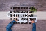 流量提升的关键因素，如何通过SEO提高网站排名？，SEO关键词优化，如何通过搜索引擎提高网站排名，SEO关键词优化，如何通过提升网站排名