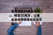 免费单机3D捕鱼游戏，畅游3D海洋，让捕鱼游戏带你体验自由乐趣！