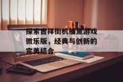 探索吉祥街机捕鱼游戏微乐版，经典与创新的完美结合