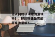 进入网站移动给流量钱吗？，移动赚钱是否能带来流量呢？，移动赚钱是真的吗？