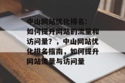 中山网站优化排名: 如何提升网站的流量和访问量？，中山网站优化排名指南，如何提升网站流量与访问量，中山网站优化排名指南，如何提升网站流量与访问量?