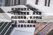 长沙网站优化SEO——打造高质量、高流量的在线形象，长沙网站优化 SEO，塑造优质高流量在线形象