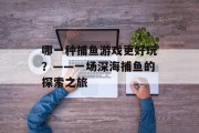 哪一种捕鱼游戏更好玩？——一场深海捕鱼的探索之旅