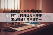 网站优化大师哪家质量好？，网站优化大师哪家口碑好？用户评价一目了然！，找排名靠前的网站优化大师?