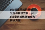 ptp流量网站的策略分析与解决方案，ptp流量网站优化策略与解决方案，PTP网站优化策略，提升流量