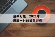 金牛万象，2021年风靡一时的捕鱼游戏