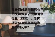 提升网站流量和转化率的关键要素，搜索引擎优化（SEO），如何通过SEO提高网站流量与转化率?，提升网站流量与转化率，SEO的重要性及方法