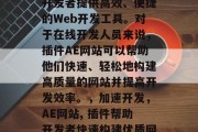 插件AE网站是一款为开发者提供高效、便捷的Web开发工具。对于在线开发人员来说，插件AE网站可以帮助他们快速、轻松地构建高质量的网站并提高开发效率。，加速开发，AE网站, 插件帮助开发者快速构建优质网站