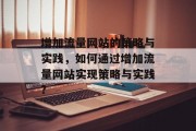 增加流量网站的策略与实践，如何通过增加流量网站实现策略与实践?