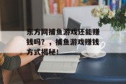 东方网捕鱼游戏还能赚钱吗？，捕鱼游戏赚钱方式揭秘！