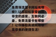 免费领流量卡网站有哪些？让你轻松享受网络带宽的盛宴，互联网必备，免费流量卡有哪些？让你体验高速网络带宽带来的便捷生活！