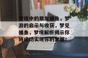 梦境中的朋友捕鱼，梦游的启示与收获，梦见捕鱼，梦境解析揭示你将成功实现你的梦想！