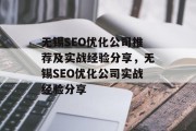 无锡SEO优化公司推荐及实战经验分享，无锡SEO优化公司实战经验分享，无锡SEO优化实战经验分享，找对关键词，提升网站排名