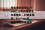 智能捕鱼新宠EcoTune，让你的捕鱼之旅更精彩，AI捕鱼新宠，EcoTune引领智慧捕捞新潮流