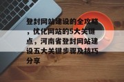 登封网站建设的全攻略，优化网站的5大关键点，河南省登封网站建设五大关键步骤及技巧分享，登封网站建设，全攻略 | 优化SEO | 5大关键点