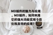 MD插件的魅力与应用，MD插件，如何利用它的强大功能实现个性化和高效的应用？，MD插件，优化工作效率的秘密武器