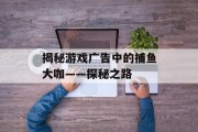 揭秘游戏广告中的捕鱼大咖——探秘之路