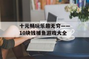 十元畅玩乐趣无穷——10块钱捕鱼游戏大全