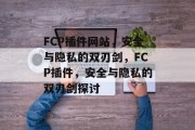 FCP插件网站，安全与隐私的双刃剑，FCP插件，安全与隐私的双刃剑探讨，黑客攻击与隐私保护，FCP插件的双刃剑剖析