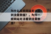 为什么有些网站无法看到流量数据？，为何一些网站无法看到流量数据?