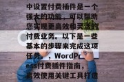 在WordPress中设置付费插件是一个强大的功能，可以帮助您实现更高效和灵活的付费业务。以下是一些基本的步骤来完成这项任务。，WordPress付费插件指南，高效使用关键工具打造付费业务，WordPress付费插件，创建高效商业模式