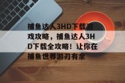 捕鱼达人3HD下载游戏攻略，捕鱼达人3HD下载全攻略！让你在捕鱼世界游刃有余