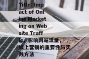 Title: Impact of Online Marketing on Website Traffic，影响网站流量，线上营销的重要性与实践方法，在线营销，提升网站流量的全方位策略