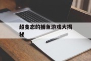 超变态的捕鱼游戏大揭秘