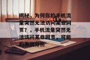 揭秘，为何你的手机流量突然无法访问某些网页？，手机流量突然无法访问某些网页，可能的原因分析，原因解析，手机流量突然无法访问某些网页可能有多种原因，建议你尝试以下方法排查，，重启手机和设备，有时候只需要简单的重启手机和设备就可以解决这个问题。，检查网络设置，确保你的Wi-Fi是稳定的，并且没有开启自动获取数据包的服务。，更换流量套餐或更换网络，如果使用的是互联网服务提供商的流量套餐，可以尝试更换其他流量套餐。，清除缓存和临时文件，关闭并卸载浏览器、音乐播放器等可能会占用大量内存的程序。，检查防火墙