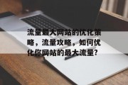 流量最大网站的优化策略，流量攻略，如何优化你网站的最大流量?，关键词优化策略，提升网站流量的关键