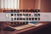 牡丹江手机网站流量套餐之分析与优化，牡丹江手机网站流量套餐分析及优化策略，牡丹江手机流量套餐总结与优化策略