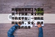 网站插件官网，为你提供一个快速、安全的插件购买平台，一键购买网站插件，安全、快速、可靠的选择，一键购网插件官网，让你快速轻松购买网站插件，保证安全快捷选择可靠的插件商。