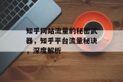 知乎网站流量的秘密武器，知乎平台流量秘诀，深度解析，知乎流量秘诀，精准定位、深度挖掘