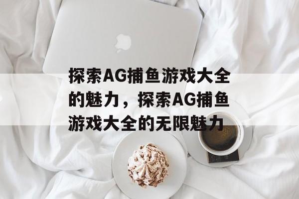 探索AG捕鱼游戏大全的魅力，探索AG捕鱼游戏大全的无限魅力