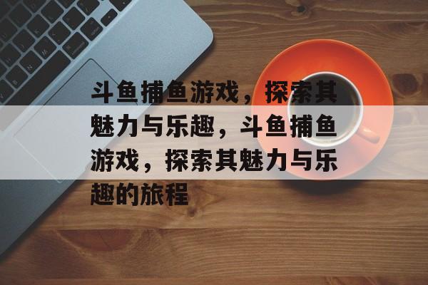 斗鱼捕鱼游戏，探索其魅力与乐趣，斗鱼捕鱼游戏，探索其魅力与乐趣的旅程