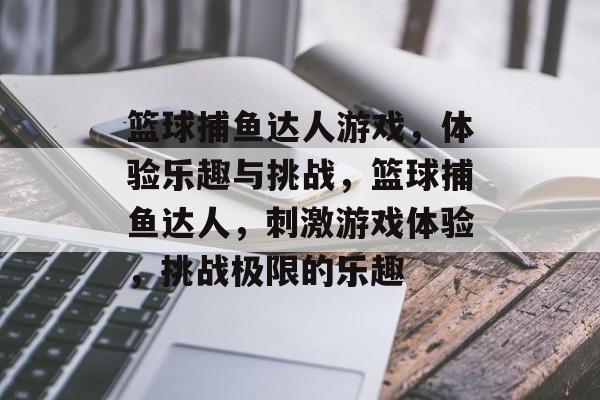 篮球捕鱼达人游戏，体验乐趣与挑战，篮球捕鱼达人，刺激游戏体验，挑战极限的乐趣