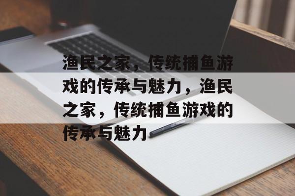 渔民之家，传统捕鱼游戏的传承与魅力，渔民之家，传统捕鱼游戏的传承与魅力