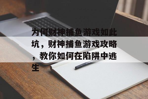 为何财神捕鱼游戏如此坑，财神捕鱼游戏攻略，教你如何在陷阱中逃生