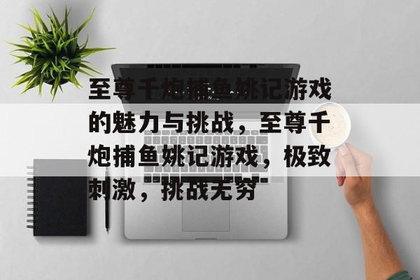 至尊千炮捕鱼姚记游戏的魅力与挑战，至尊千炮捕鱼姚记游戏，极致刺激，挑战无穷