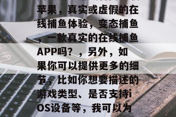 变态捕鱼游戏官网下载苹果，真实或虚假的在线捕鱼体验，变态捕鱼，一款真实的在线捕鱼APP吗？，另外，如果你可以提供更多的细节，比如你想要描述的游戏类型、是否支持iOS设备等，我可以为你生成更具体的标题。