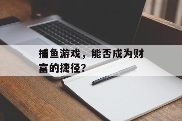 捕鱼游戏，能否成为财富的捷径？