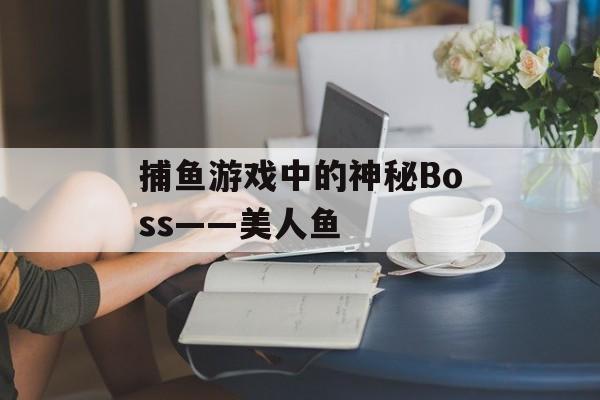 捕鱼游戏中的神秘Boss——美人鱼