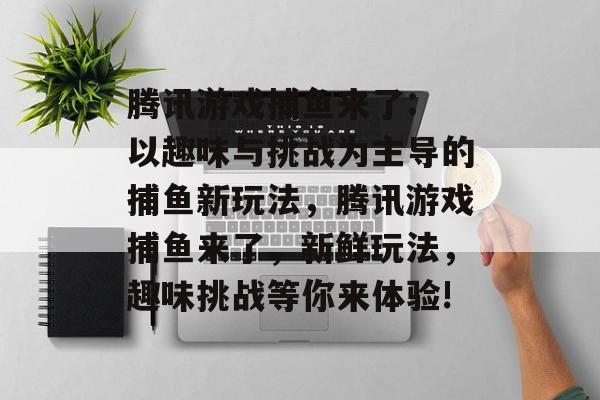 腾讯游戏捕鱼来了: 以趣味与挑战为主导的捕鱼新玩法，腾讯游戏捕鱼来了，新鲜玩法，趣味挑战等你来体验!