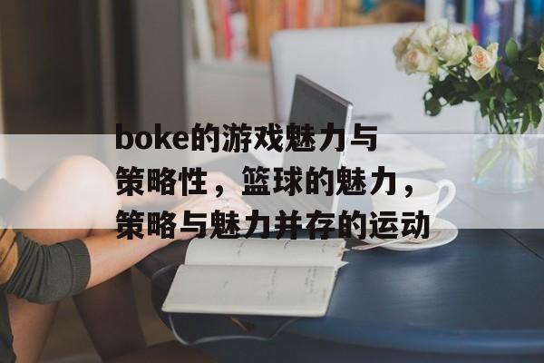 boke的游戏魅力与策略性，篮球的魅力，策略与魅力并存的运动