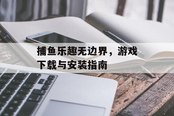 捕鱼乐趣无边界，游戏下载与安装指南