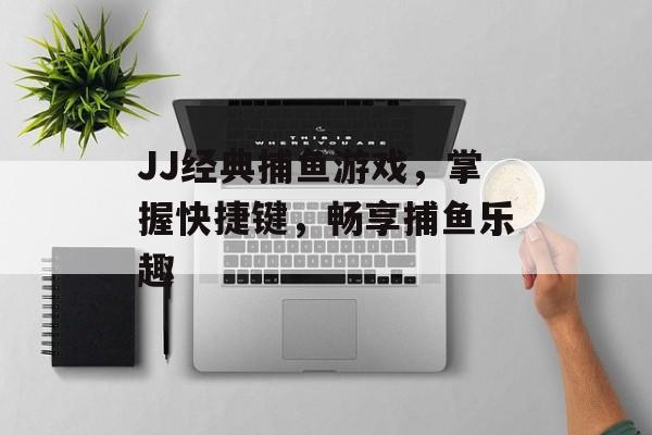 JJ经典捕鱼游戏，掌握快捷键，畅享捕鱼乐趣